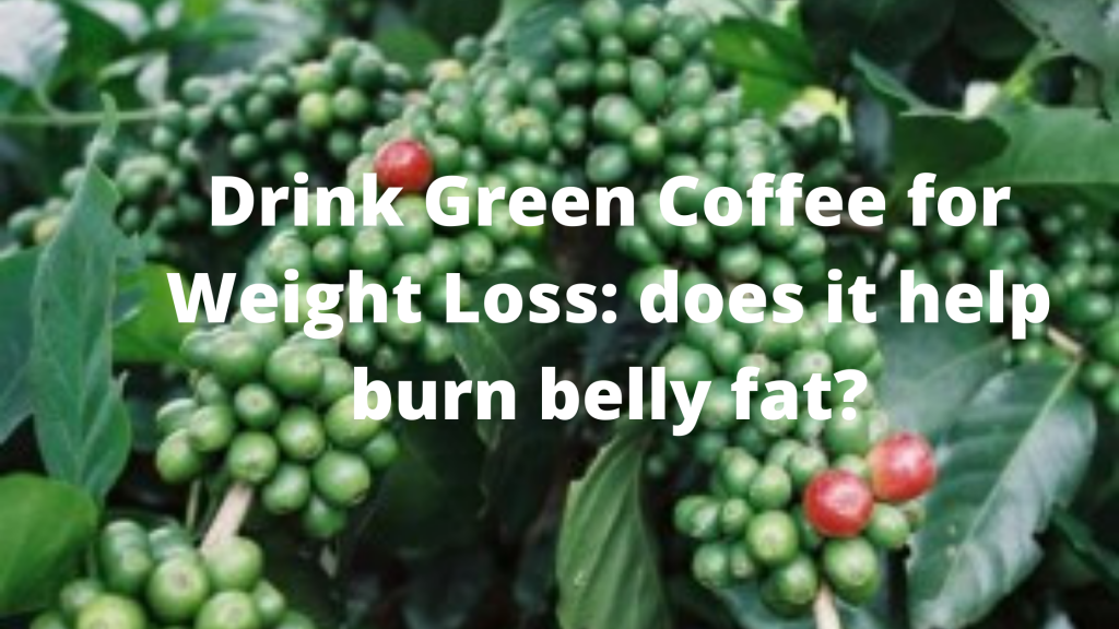 Drink Green Coffee for Weight Loss does it help burn belly fat