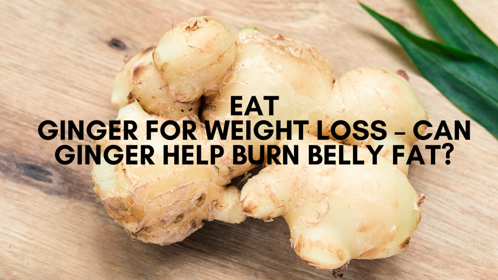 Eat Ginger for Weight Loss – Can Ginger Help Burn Belly Fat