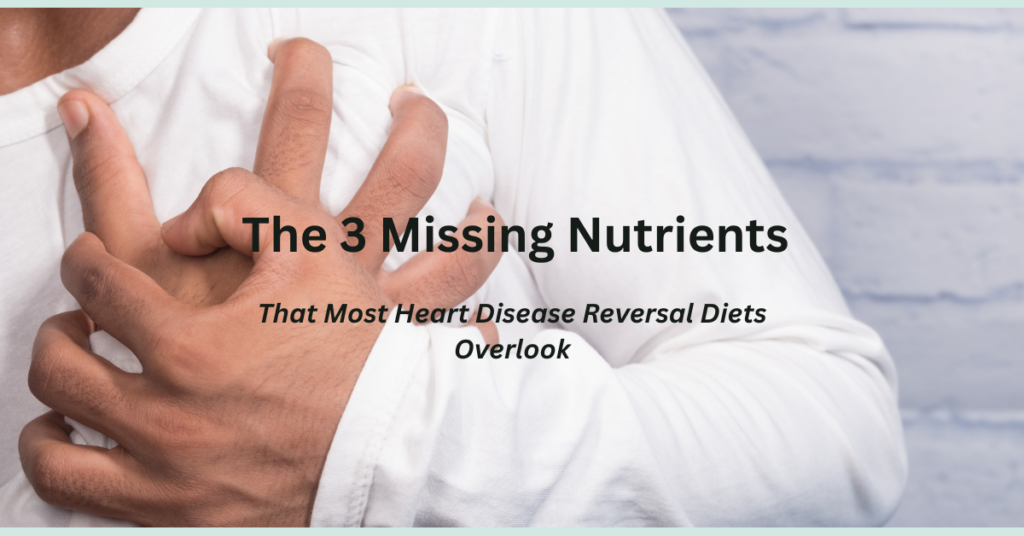 The 3 Missing Nutrients That Most Heart Disease Reversal Diets Overlook